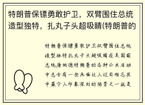 特朗普保镖勇敢护卫，双臂围住总统造型独特，扎丸子头超吸睛(特朗普的保安)